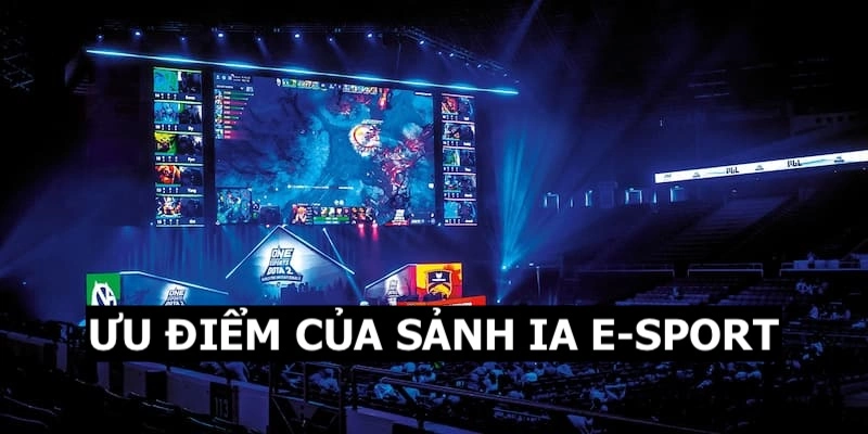 IA E-SPORTS QQ88 - Sảnh Cược Uy Tín Nhiều Kèo Tỷ Lệ Thưởng Cao 5 Những ưu điểm nổi bật của sảnh thể thao điện tử IA